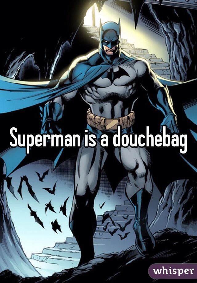 Superman is a douchebag