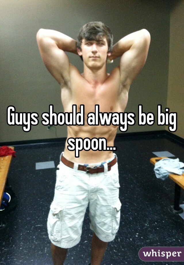 Guys should always be big spoon...