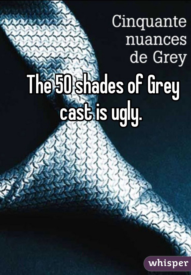 The 50 shades of Grey cast is ugly. 