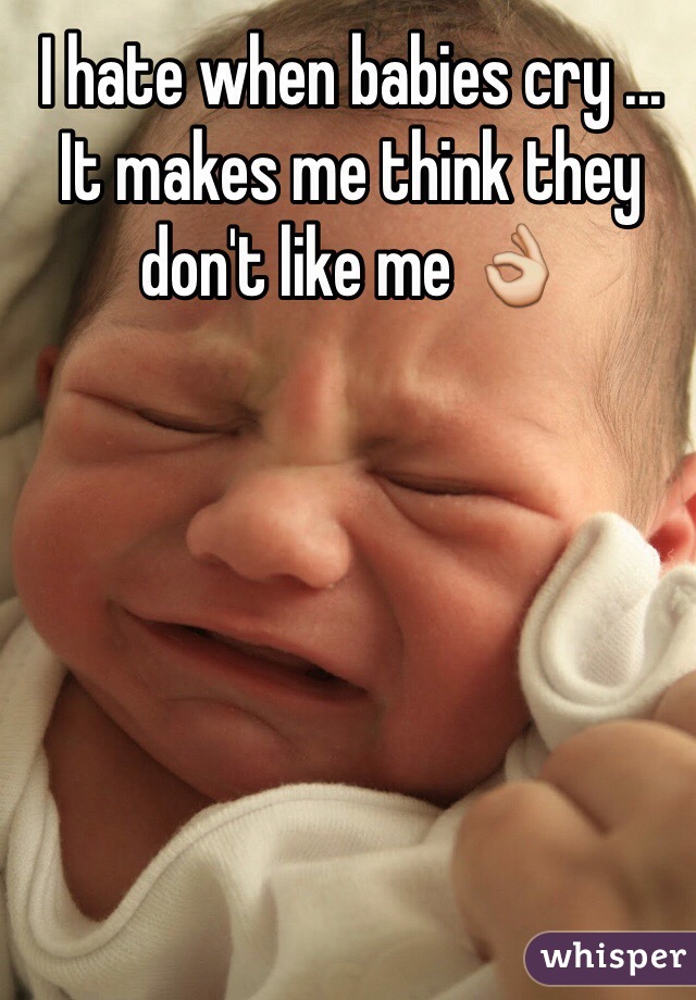 I hate when babies cry ...
It makes me think they don't like me 👌