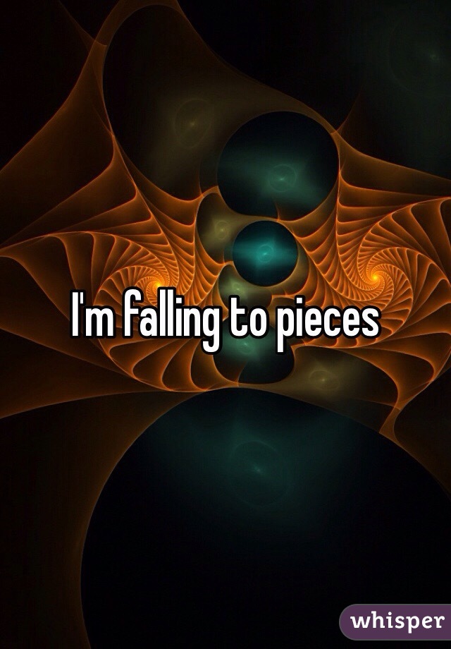 I'm falling to pieces