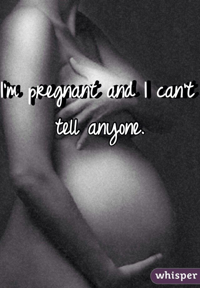 I'm pregnant and I can't tell anyone. 