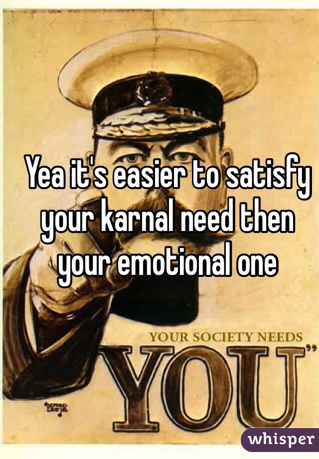 Yea it's easier to satisfy your karnal need then your emotional one 
