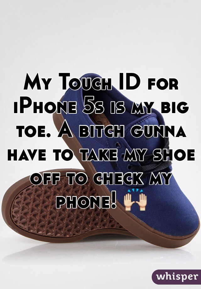 My Touch ID for iPhone 5s is my big toe. A bitch gunna have to take my shoe off to check my phone! 🙌