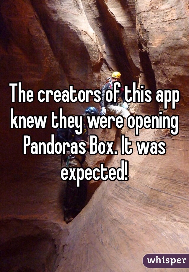 The creators of this app knew they were opening Pandoras Box. It was expected!