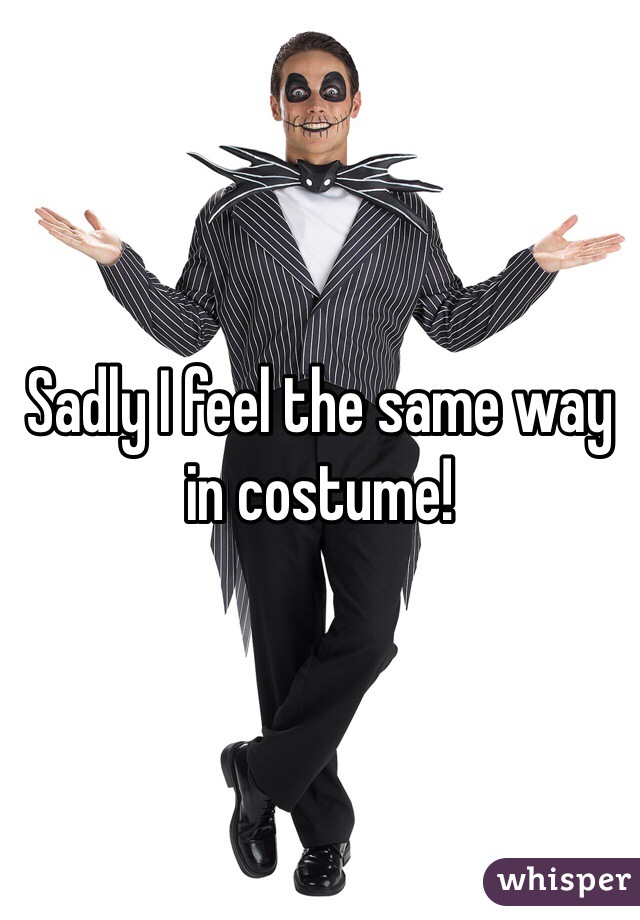 Sadly I feel the same way in costume!