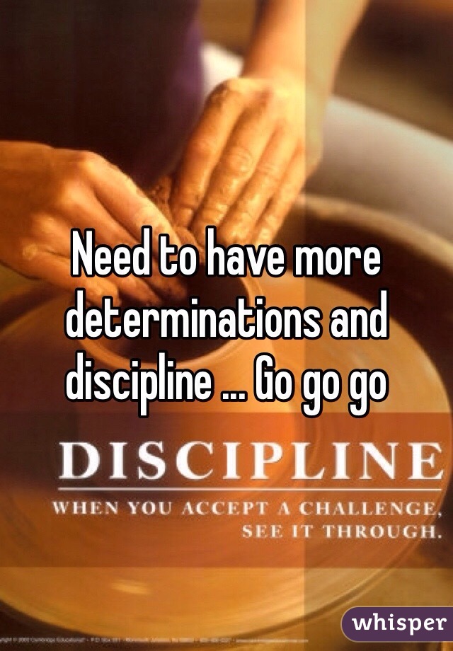 Need to have more determinations and discipline ... Go go go 