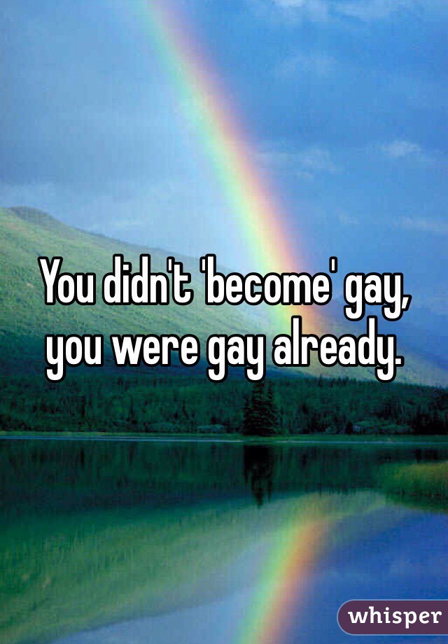 You didn't 'become' gay, you were gay already.