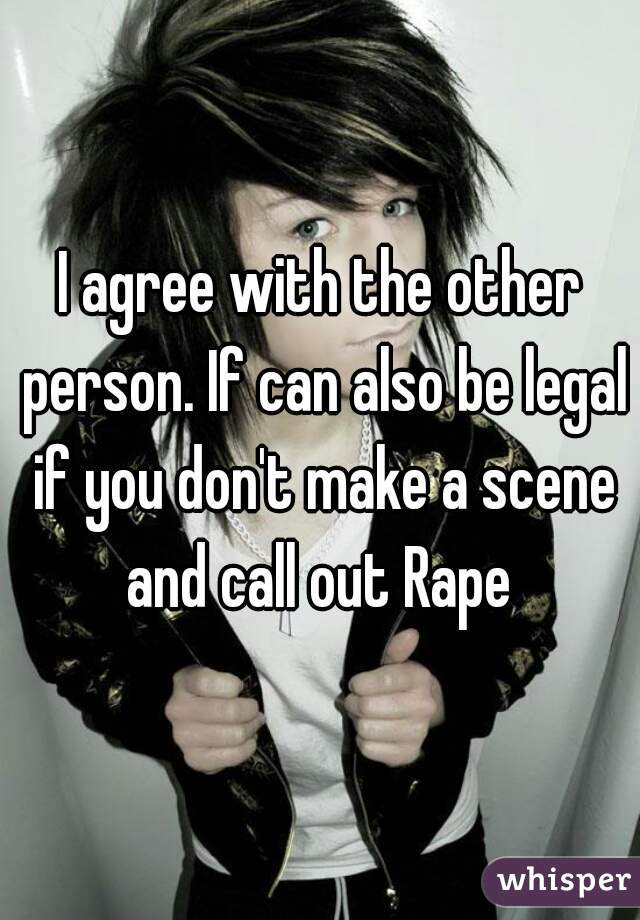 I agree with the other person. If can also be legal if you don't make a scene and call out Rape 