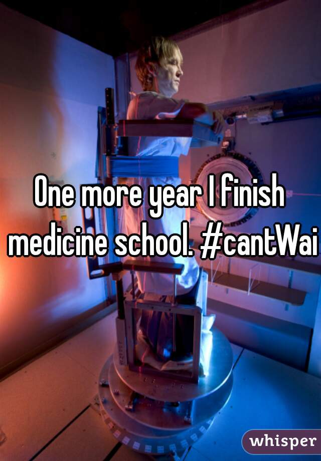 One more year I finish medicine school. #cantWait
