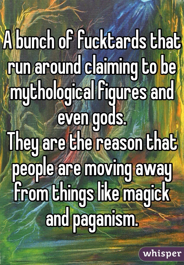 A bunch of fucktards that run around claiming to be mythological figures and even gods. 
They are the reason that people are moving away from things like magick and paganism. 