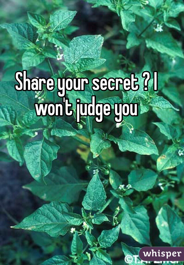 Share your secret ? I won't judge you