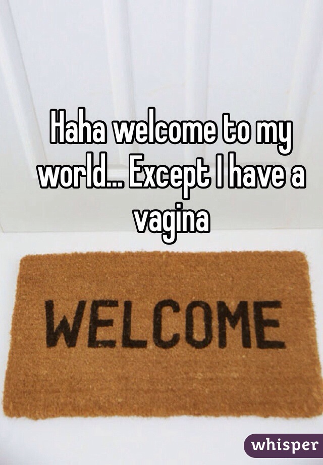 Haha welcome to my world... Except I have a vagina 