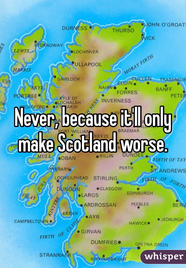 Never, because it'll only make Scotland worse.