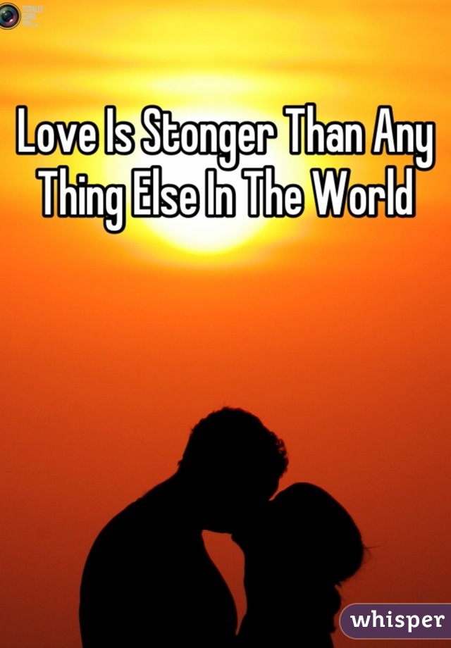 Love Is Stonger Than Any Thing Else In The World