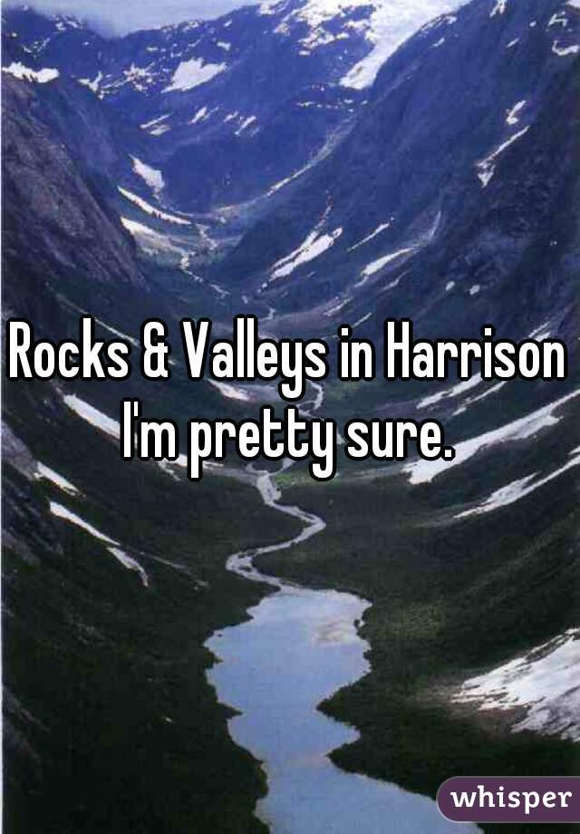 Rocks & Valleys in Harrison I'm pretty sure. 