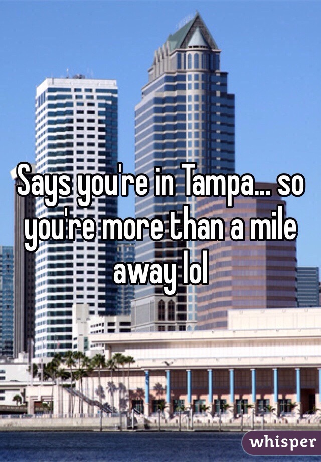 Says you're in Tampa... so you're more than a mile away lol