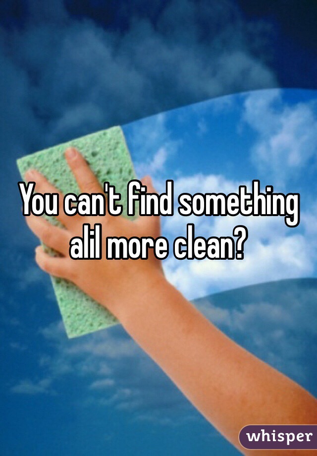 You can't find something alil more clean? 