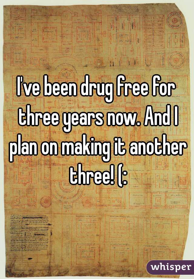 I've been drug free for three years now. And I plan on making it another three! (: