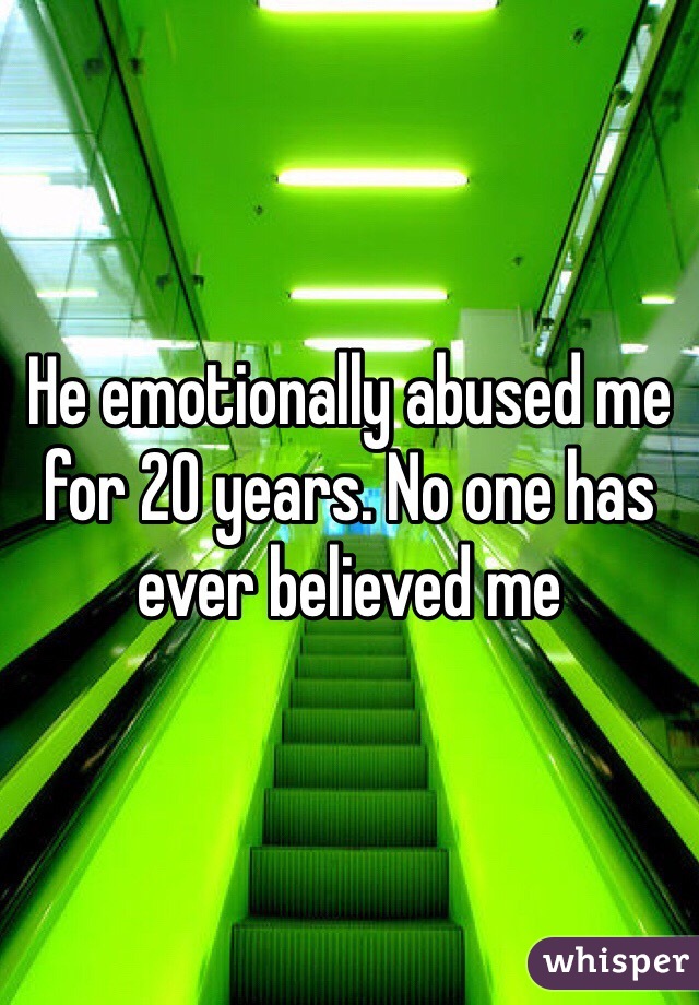 He emotionally abused me for 20 years. No one has ever believed me