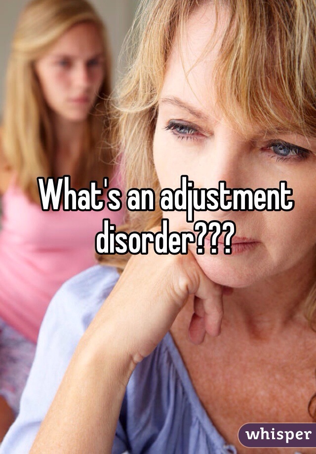 What's an adjustment disorder???