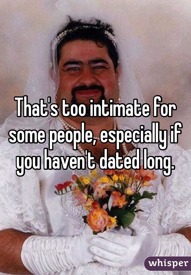 That's too intimate for some people, especially if you haven't dated long. 