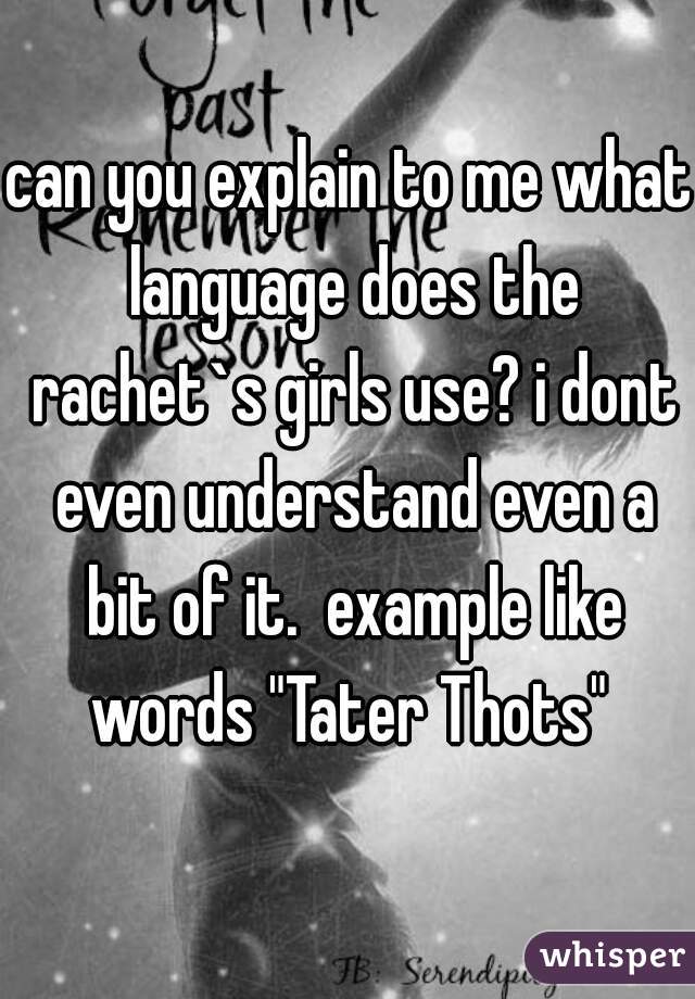 can you explain to me what language does the rachet`s girls use? i dont even understand even a bit of it.  example like words "Tater Thots" 