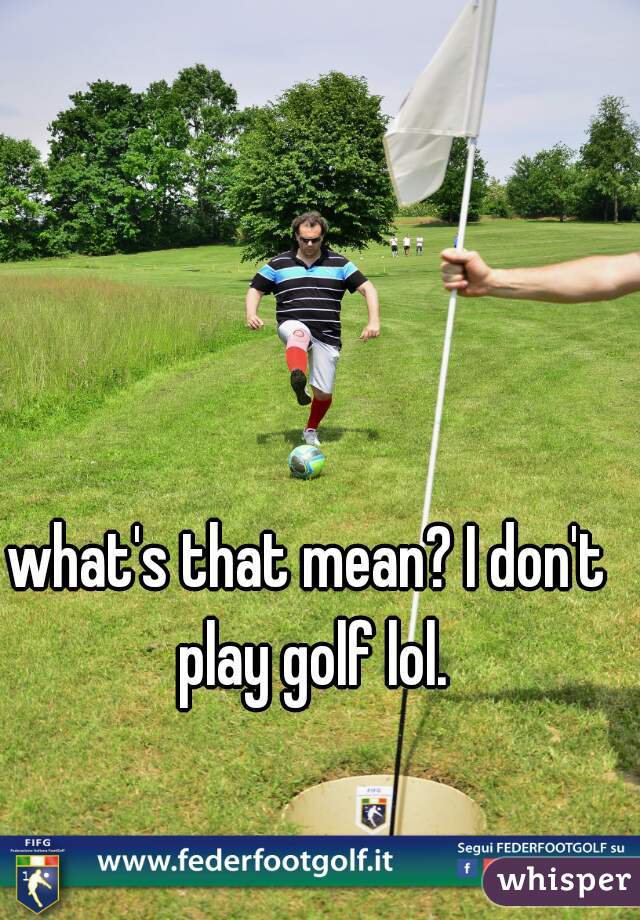 what's that mean? I don't play golf lol.