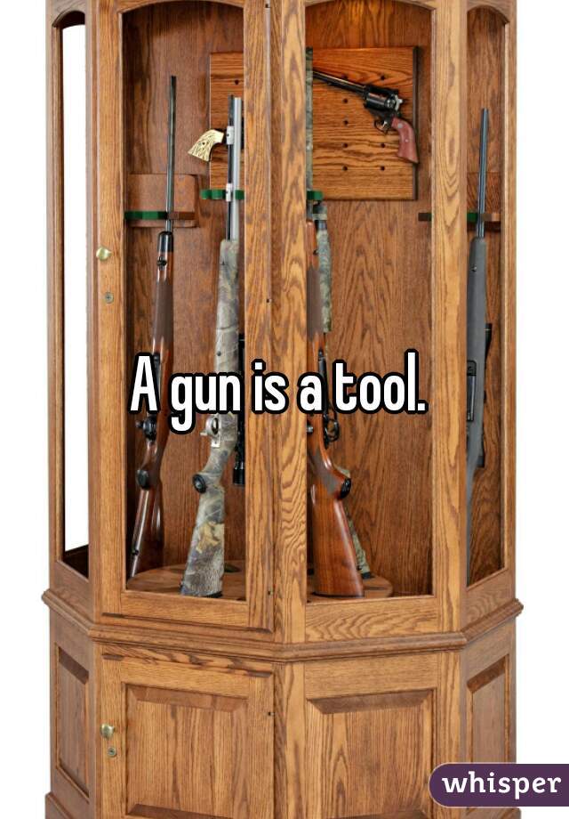 A gun is a tool. 