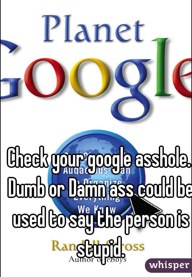 Check your google asshole. Dumb or Damn ass could be used to say the person is stupid.