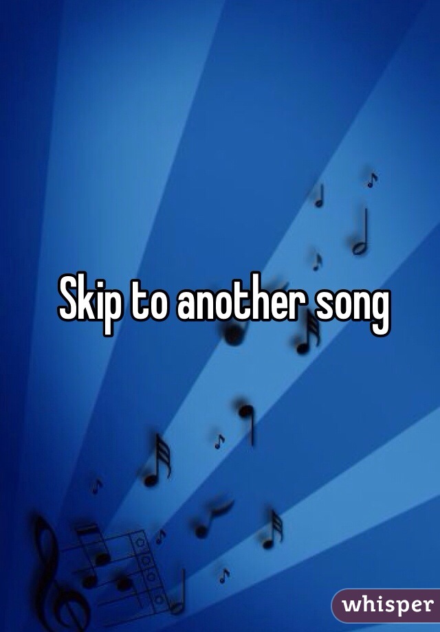 Skip to another song
