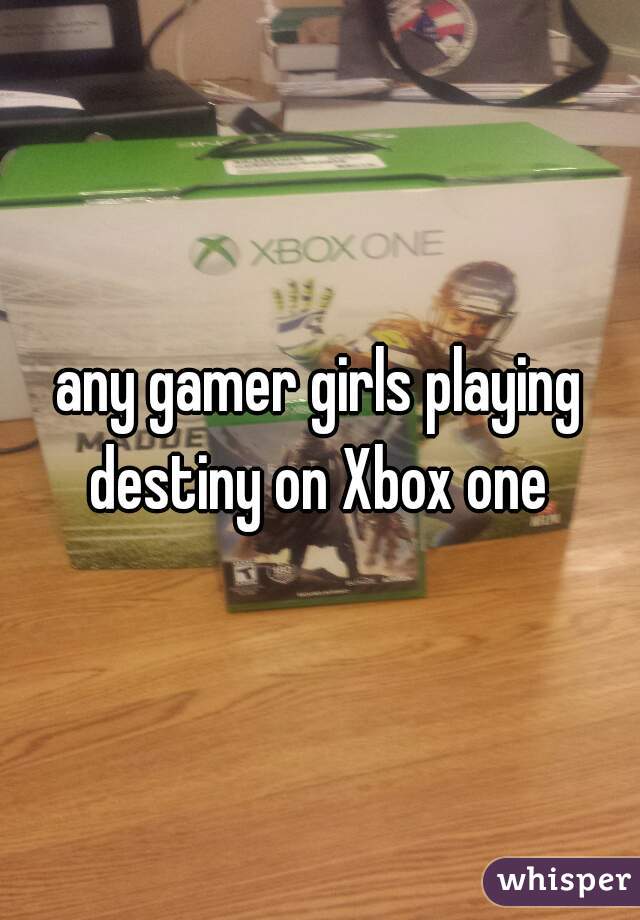 any gamer girls playing destiny on Xbox one 