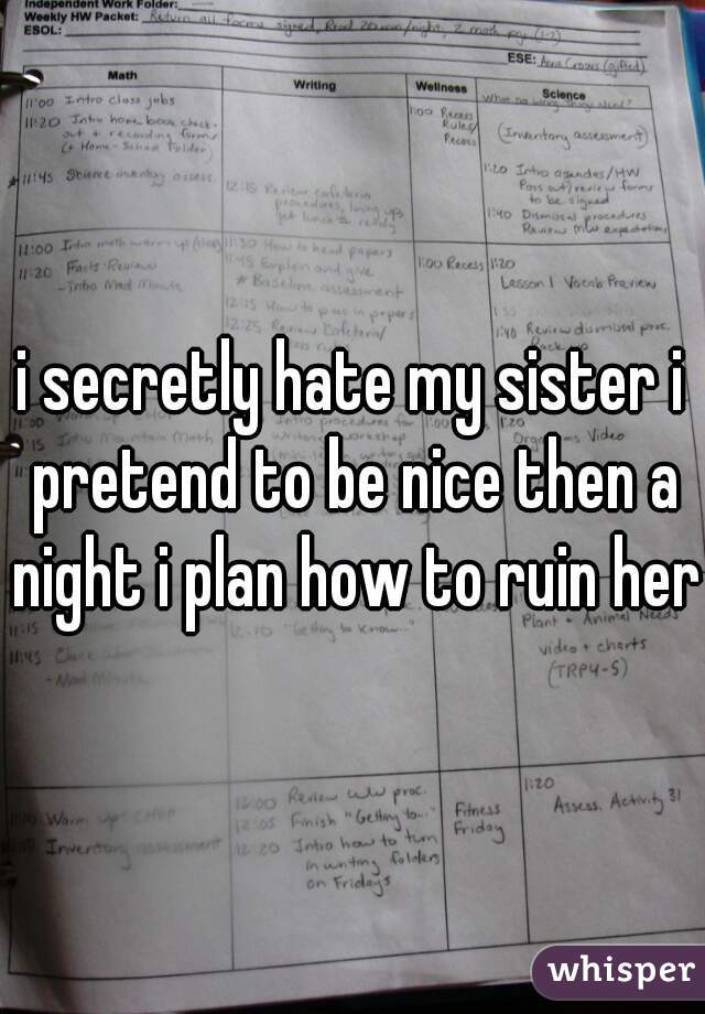 i secretly hate my sister i pretend to be nice then a night i plan how to ruin her