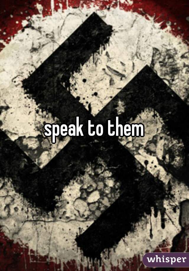 speak to them