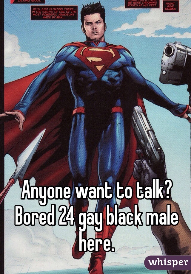 Anyone want to talk? Bored 24 gay black male here. 