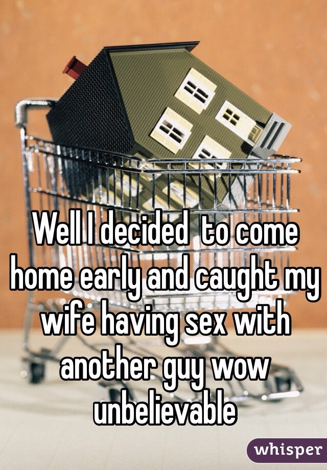 Well I decided  to come home early and caught my wife having sex with another guy wow unbelievable 