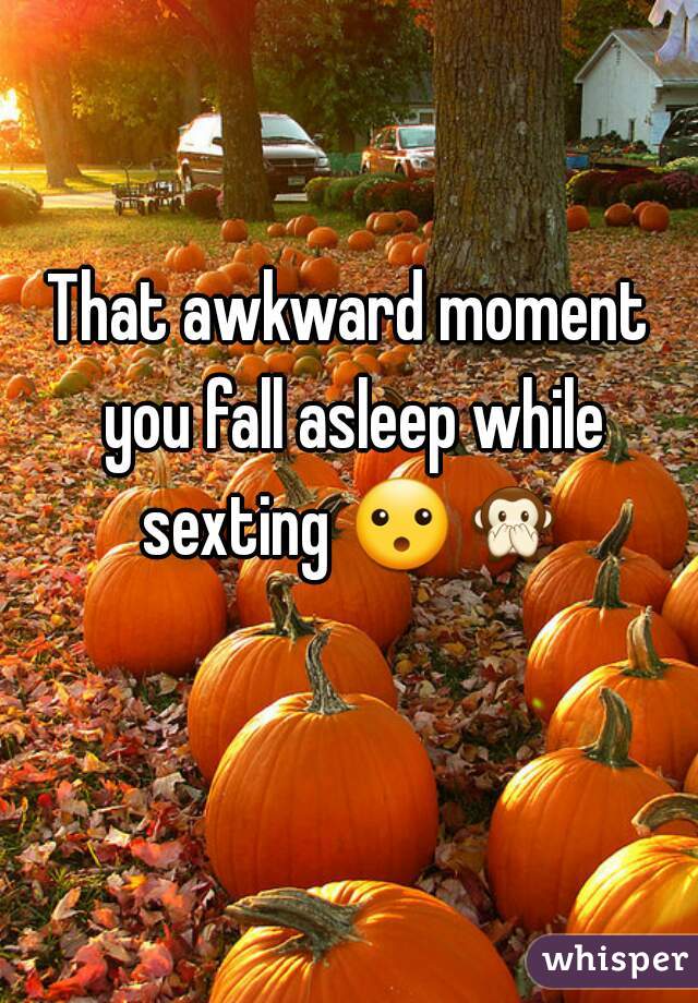 That awkward moment you fall asleep while sexting 😮🙊  