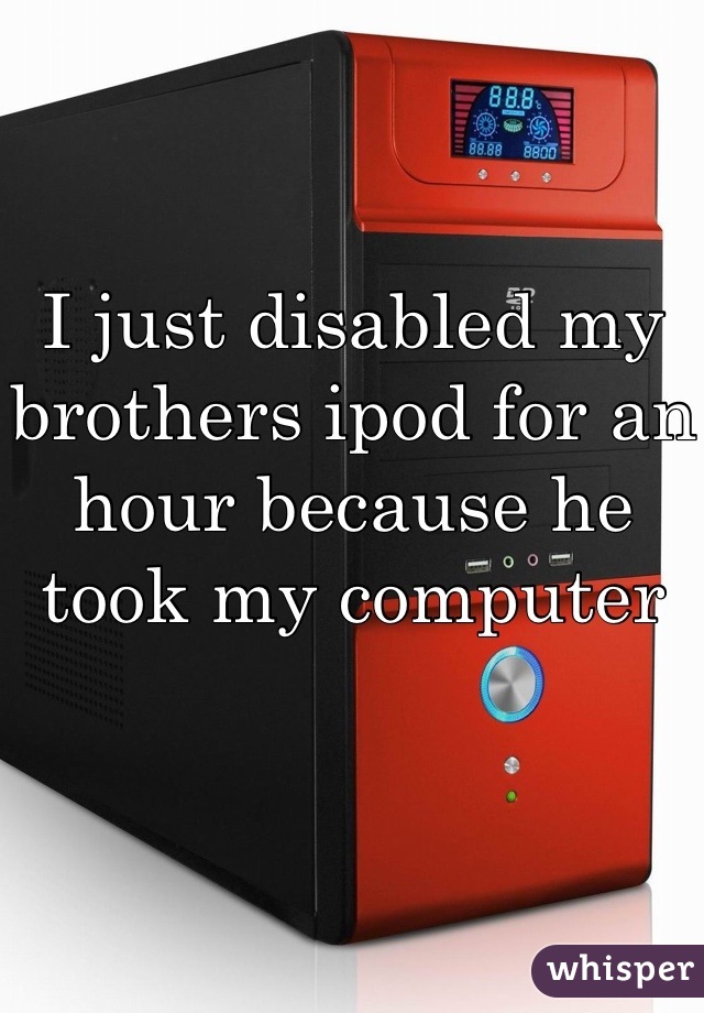 I just disabled my brothers ipod for an hour because he took my computer