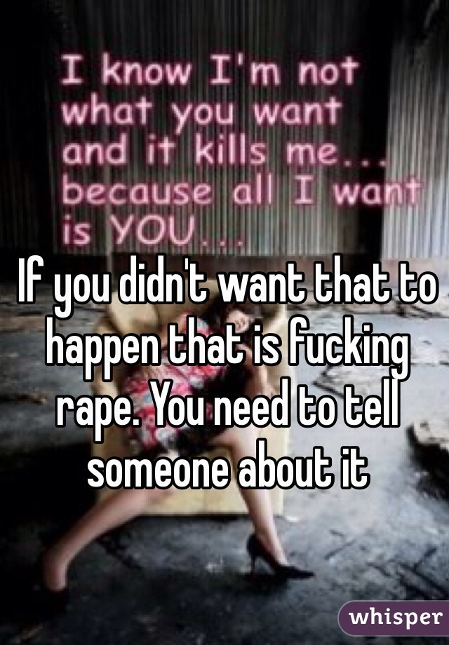 If you didn't want that to happen that is fucking rape. You need to tell someone about it