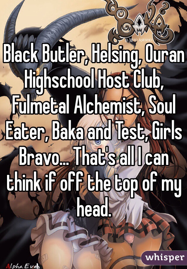Black Butler, Helsing, Ouran Highschool Host Club, Fulmetal Alchemist, Soul Eater, Baka and Test, Girls Bravo... That's all I can think if off the top of my head.