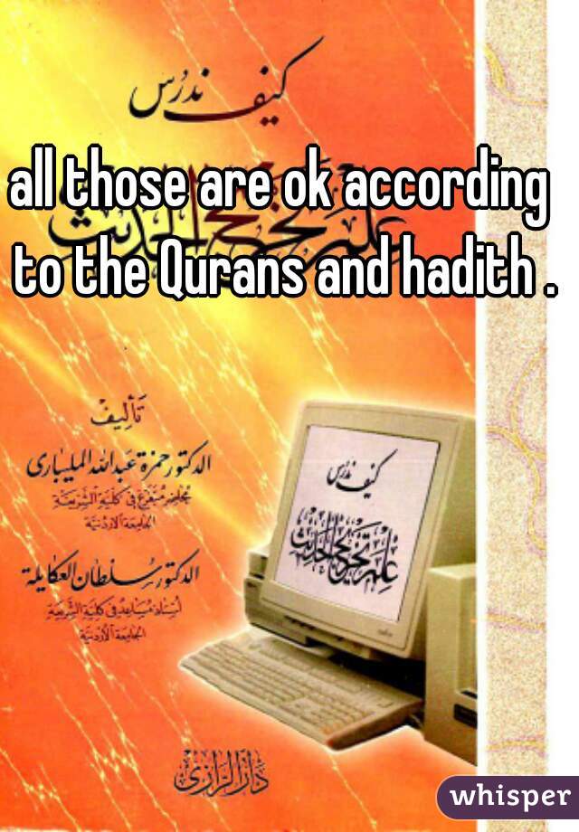 all those are ok according to the Qurans and hadith .