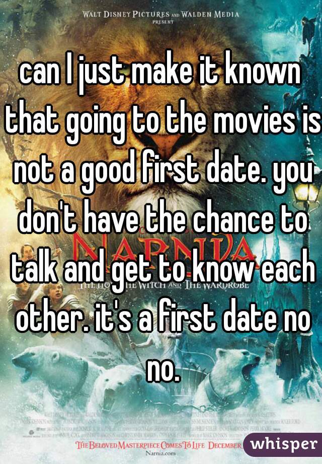 can I just make it known that going to the movies is not a good first date. you don't have the chance to talk and get to know each other. it's a first date no no.