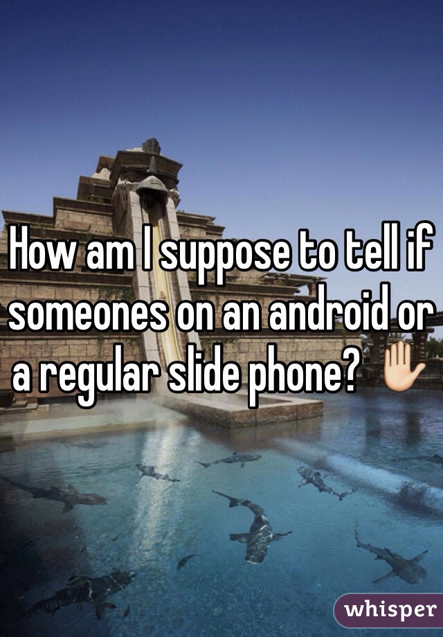 How am I suppose to tell if someones on an android or a regular slide phone? ✋