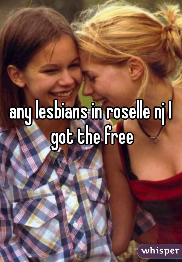 any lesbians in roselle nj I got the free