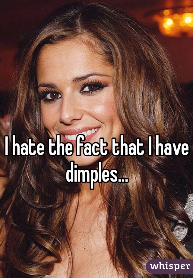 I hate the fact that I have dimples...