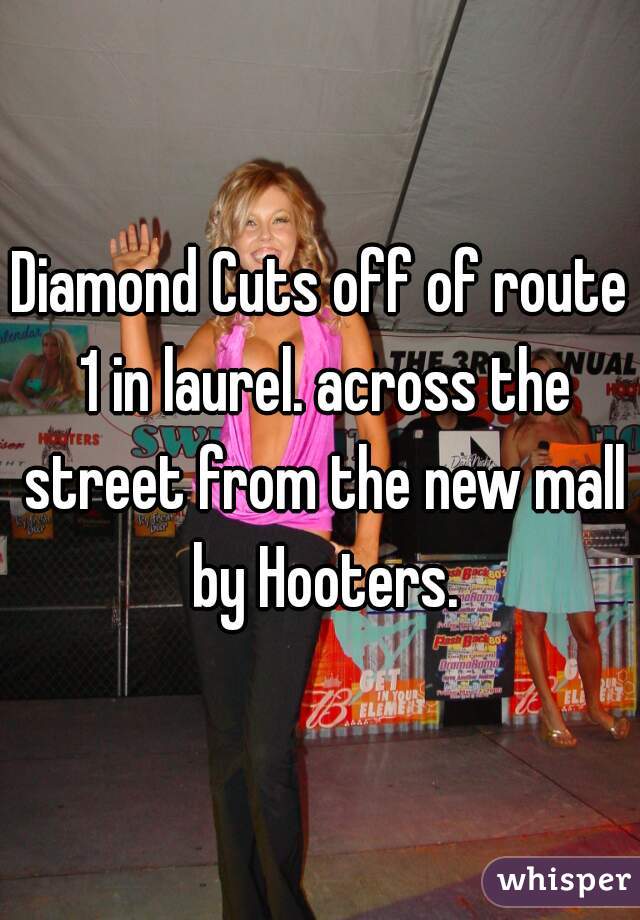 Diamond Cuts off of route 1 in laurel. across the street from the new mall by Hooters.