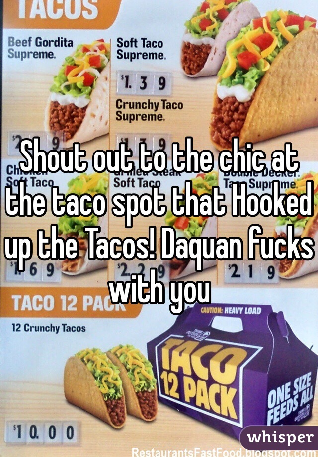 Shout out to the chic at the taco spot that Hooked up the Tacos! Daquan fucks with you