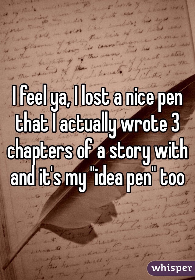I feel ya, I lost a nice pen that I actually wrote 3 chapters of a story with and it's my "idea pen" too