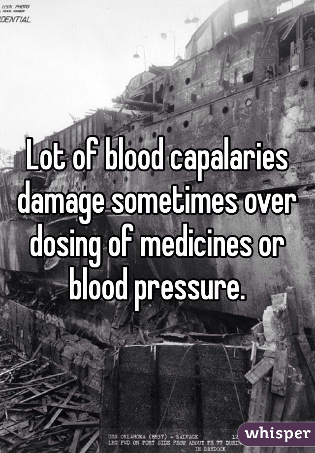 Lot of blood capalaries damage sometimes over dosing of medicines or blood pressure.