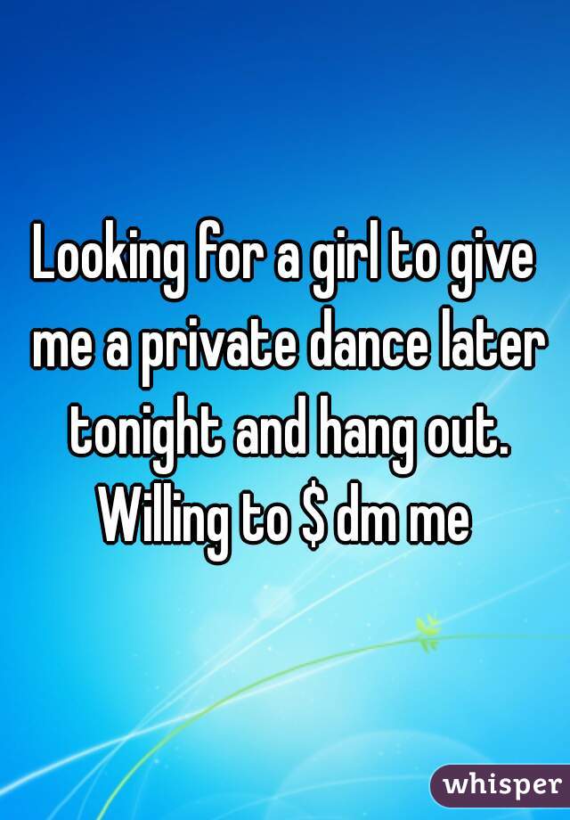 Looking for a girl to give me a private dance later tonight and hang out. Willing to $ dm me 